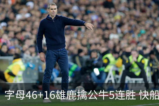 字母46+16雄鹿擒公牛5连胜 快船送奇才14连败
