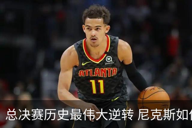 总决赛历史最伟大逆转 尼克斯如何让奇迹发生？
