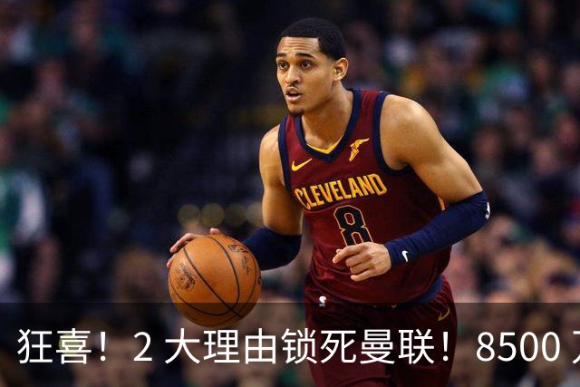 狂喜！2 大理由锁死曼联！8500 万镑拦路，大英悍将也来投